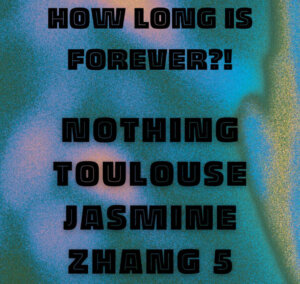 How Long is Forever?! – Jasmine Zhang 5 & Nothing Toulouse